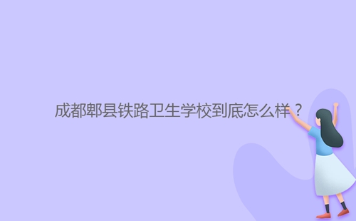 成都郫县铁路卫生学校到底怎么样？