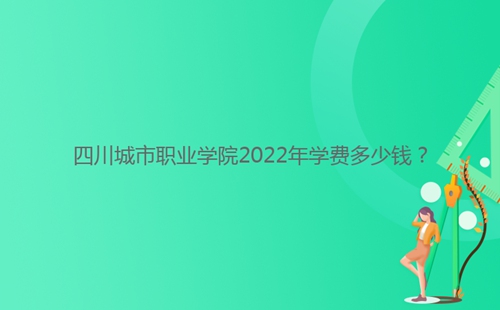 四川城市职业学院2022年学费多少钱？