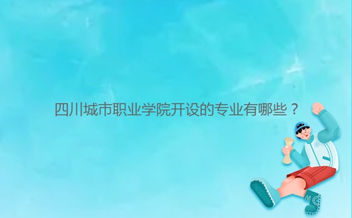 四川城市职业学院开设的专业有哪些？