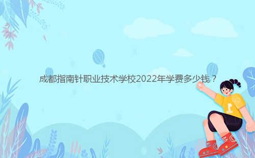 成都指南针职业技术学校2022年学费多少钱？