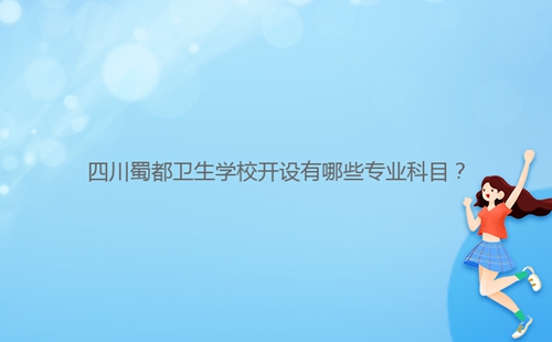 四川蜀都卫生学校开设有哪些专业科目？