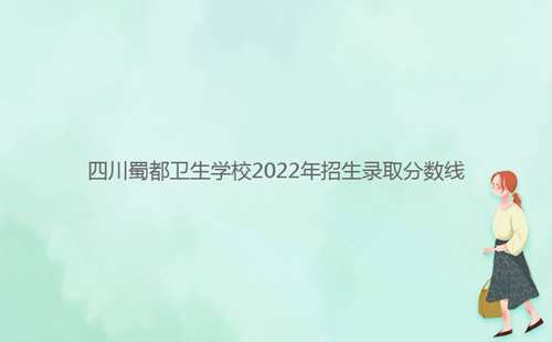 四川蜀都卫生学校2022年招生录取分数线