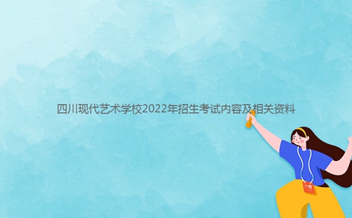 四川现代艺术学校2022年招生考试内容及相关资料