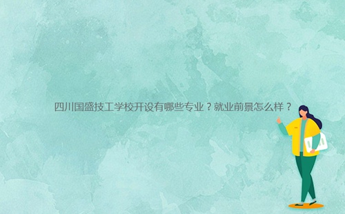 四川国盛技工学校开设有哪些专业？就业前景怎么样？