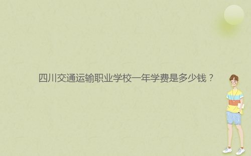 四川交通运输职业学校一年学费是多少钱？