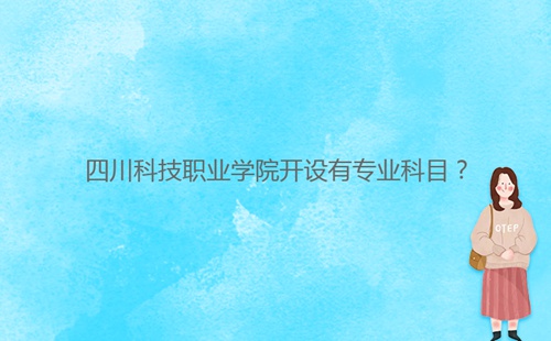 四川科技职业学院开设有专业科目？